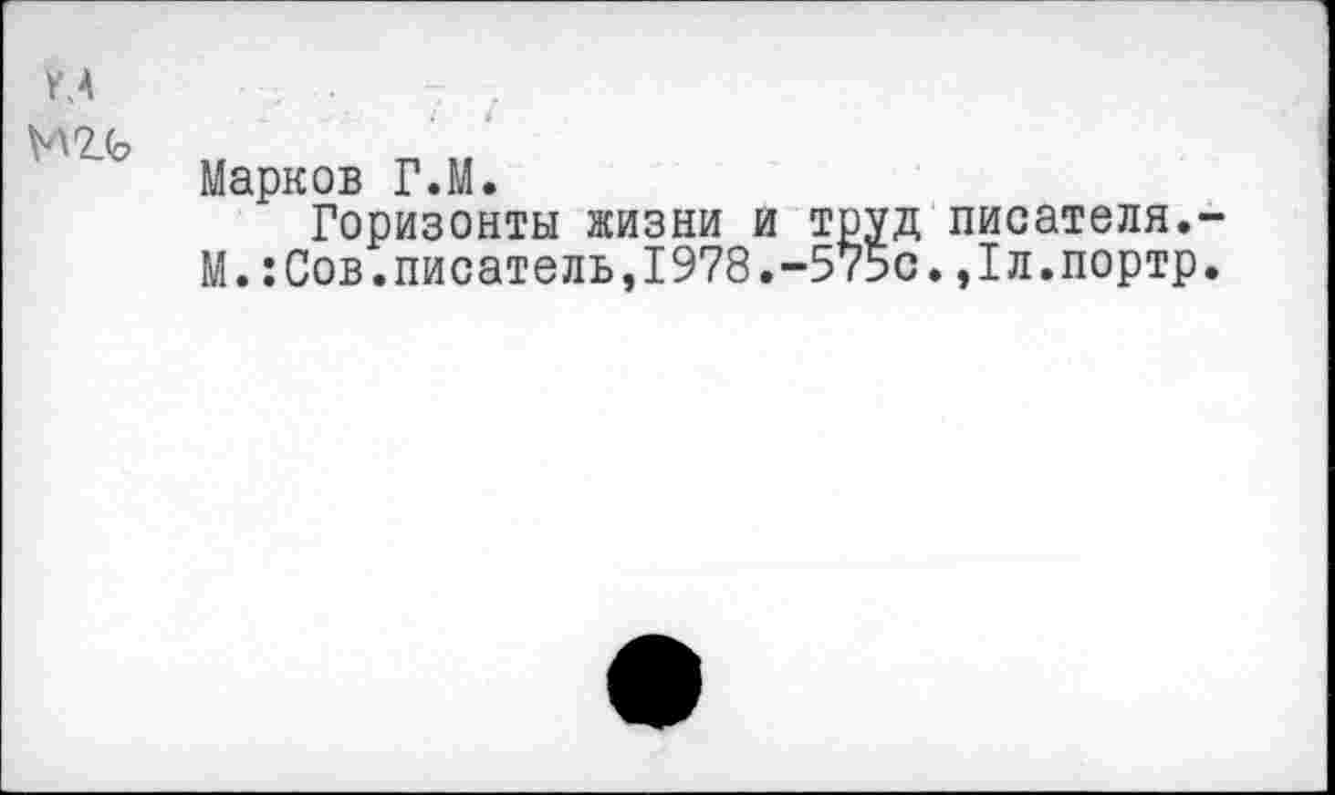 ﻿
Марков Г.М.
Горизонты жизни и труд писателя.-М.:Сов.писатель,1978.-575с.,1л.портр.